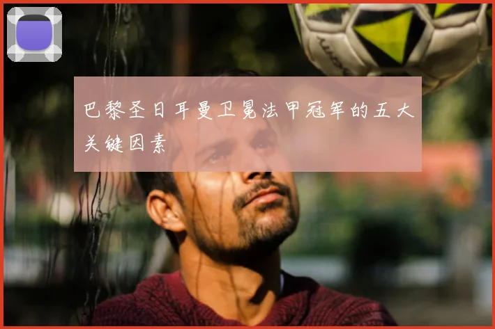 巴黎圣日耳曼卫冕法甲冠军的五大关键因素