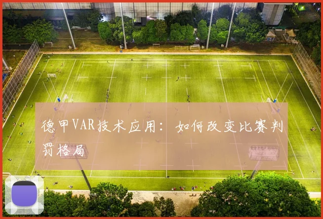 德甲VAR技术应用:如何改变比赛判罚格局