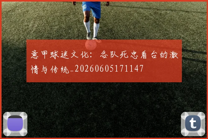 意甲球迷文化：各队死忠看台的激情与传统_20260605171147