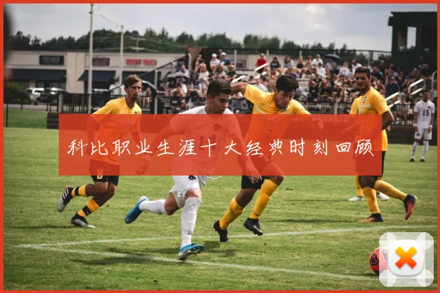 科比职业生涯十大经典时刻回顾