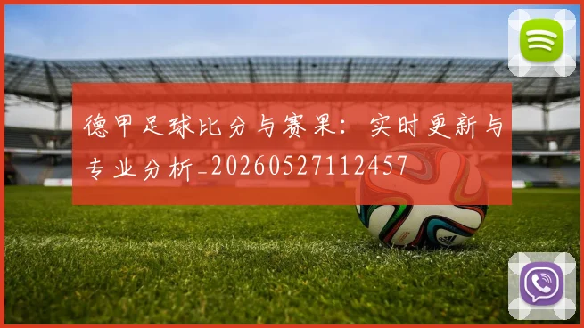 德甲足球比分与赛果:实时更新与专业分析_20260527112457