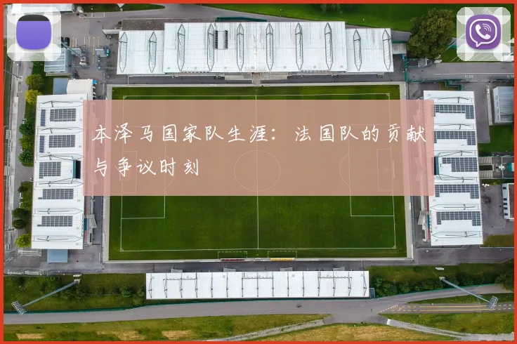 本泽马国家队生涯:法国队的贡献与争议时刻
