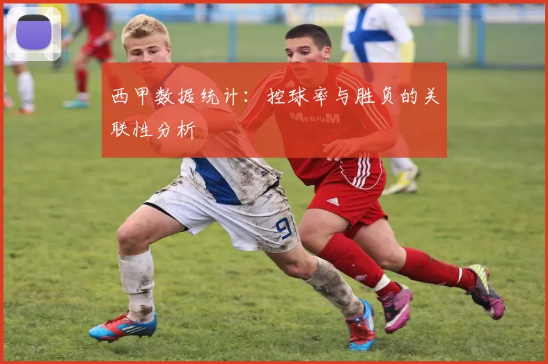 西甲数据统计:控球率与胜负的关联性分析