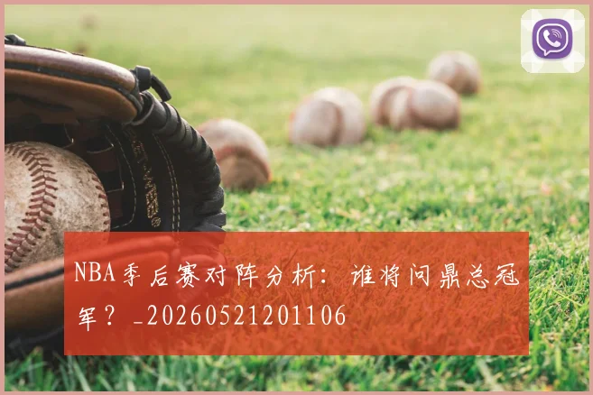 NBA季后赛对阵分析：谁将问鼎总冠军？_20260521201106