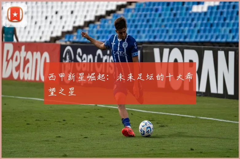 西甲新星崛起:未来足坛的十大希望之星