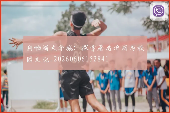 利物浦大学城:探索著名学府与校园文化_20260606152841