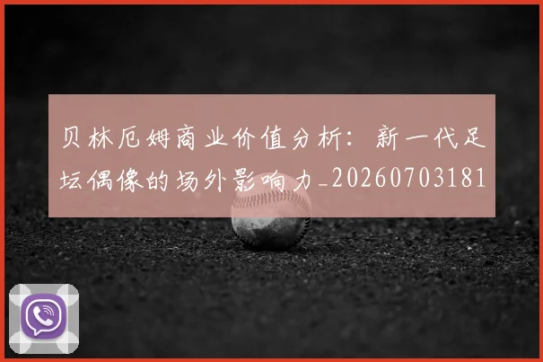 贝林厄姆商业价值分析：新一代足坛偶像的场外影响力_20260703181951