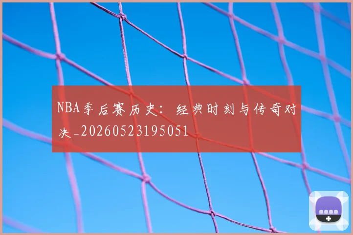 NBA季后赛历史:经典时刻与传奇对决_20260523195051