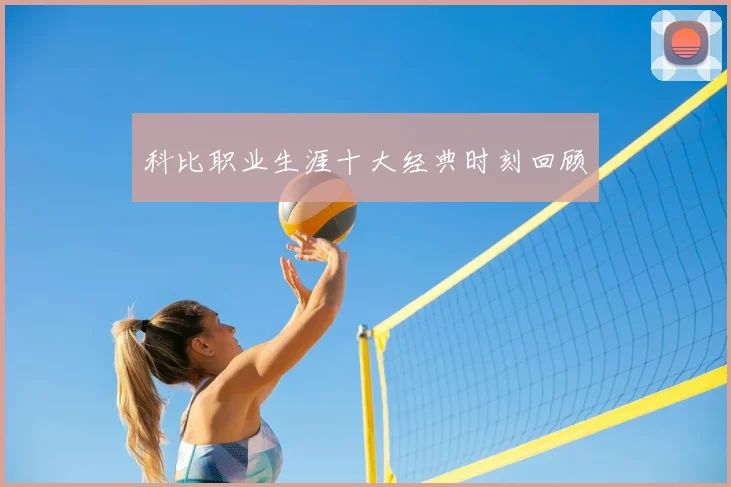 科比职业生涯十大经典时刻回顾