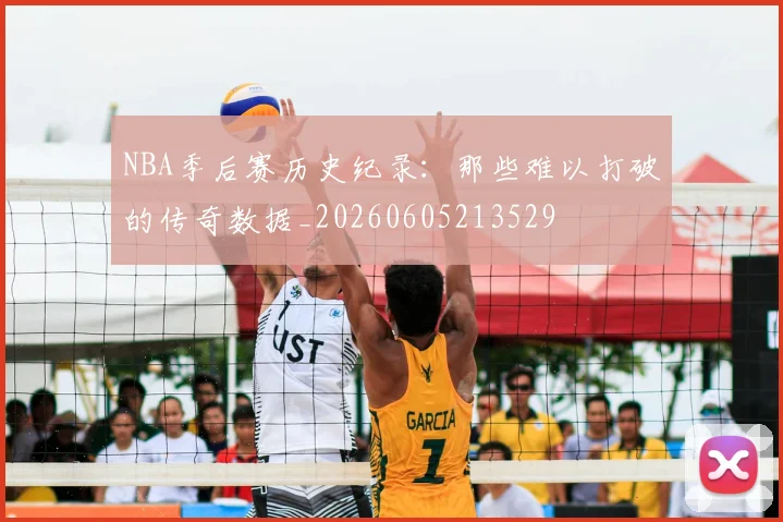 NBA季后赛历史纪录:那些难以打破的传奇数据_20260605213529