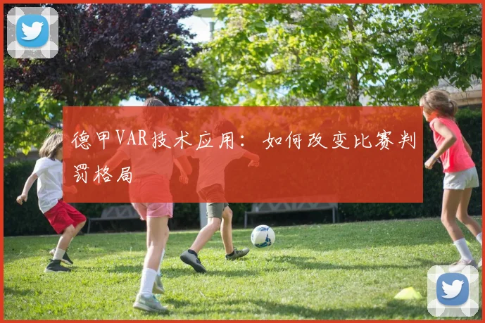 德甲VAR技术应用:如何改变比赛判罚格局