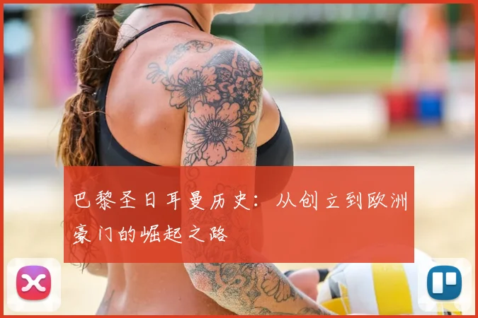 巴黎圣日耳曼历史：从创立到欧洲豪门的崛起之路