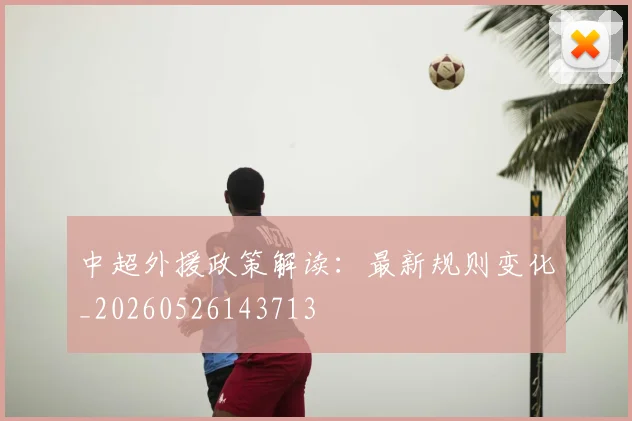 中超外援政策解读:最新规则变化_20260526143713