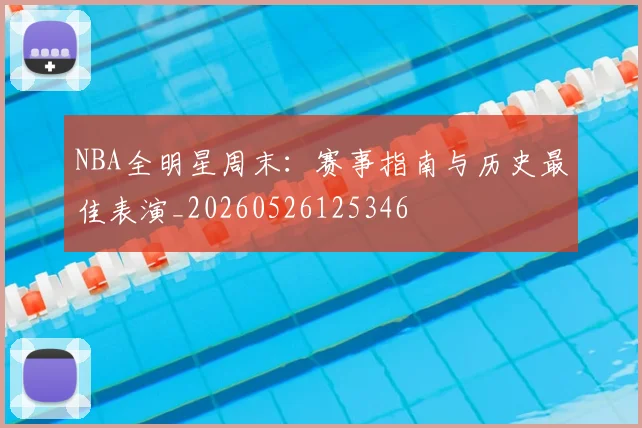 NBA全明星周末:赛事指南与历史最佳表演_20260526125346