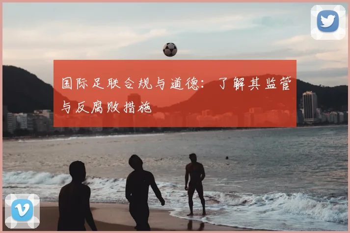 国际足联合规与道德：了解其监管与反腐败措施