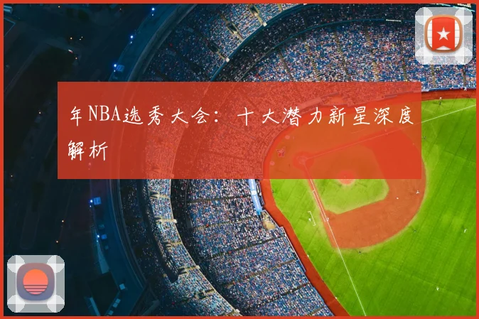 年NBA选秀大会:十大潜力新星深度解析