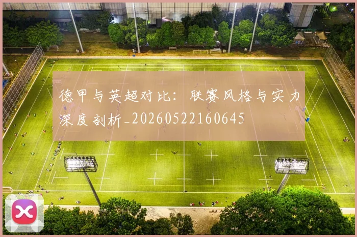 德甲与英超对比:联赛风格与实力深度剖析_20260522160645