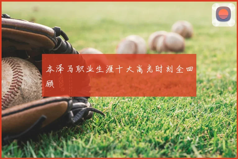 本泽马职业生涯十大高光时刻全回顾