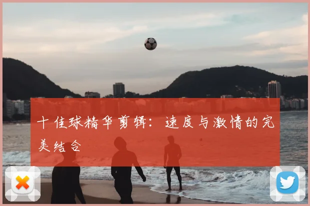 十佳球精华剪辑:速度与激情的完美结合
