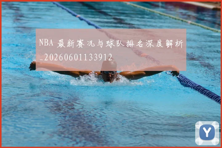 NBA 最新赛况与球队排名深度解析_20260601133912