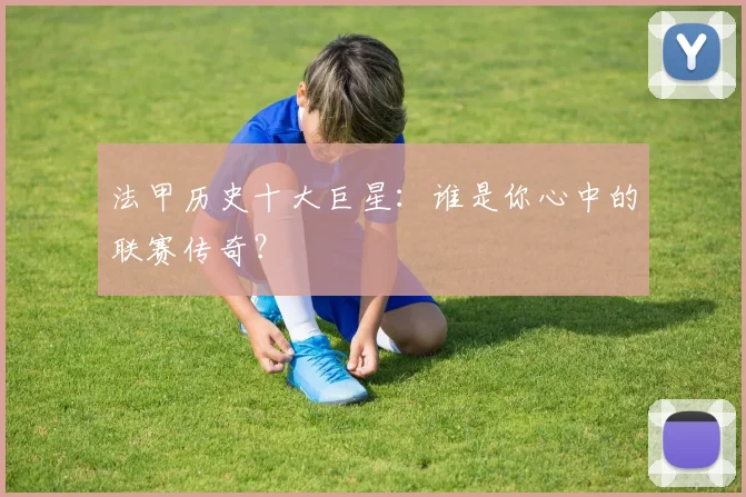 法甲历史十大巨星：谁是你心中的联赛传奇？