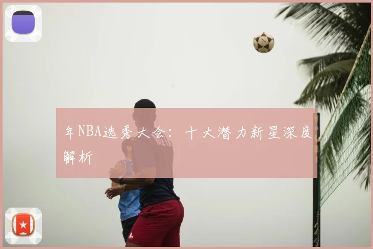 年NBA选秀大会:十大潜力新星深度解析