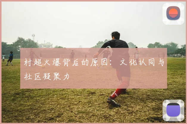 村超火爆背后的原因：文化认同与社区凝聚力