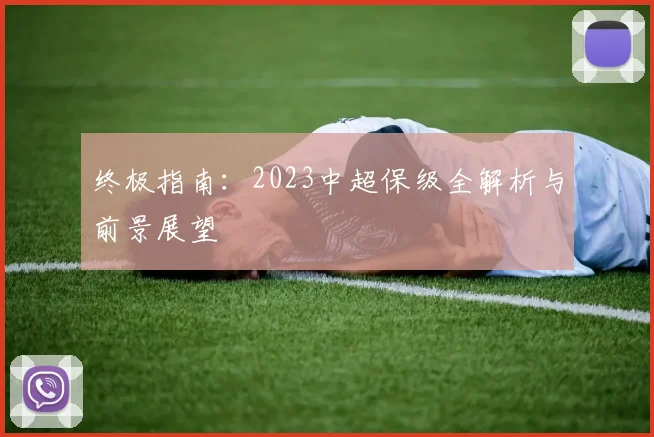 终极指南:2023中超保级全解析与前景展望