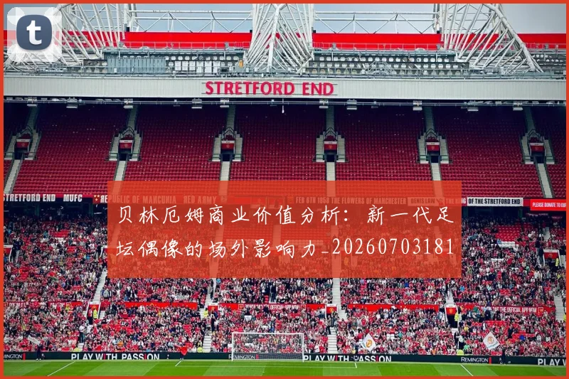 贝林厄姆商业价值分析：新一代足坛偶像的场外影响力_20260703181951
