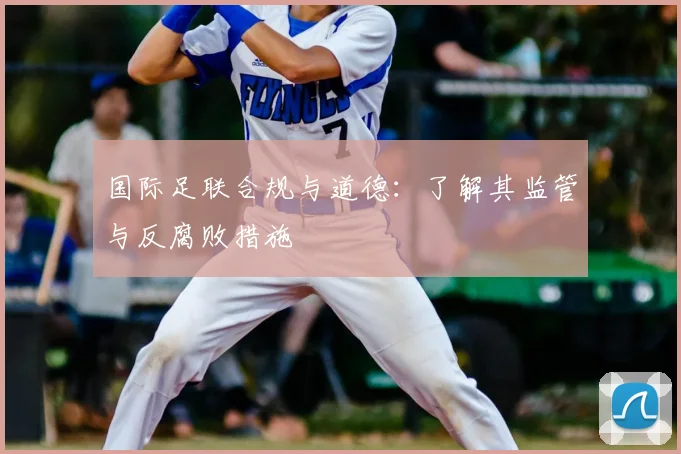 国际足联合规与道德:了解其监管与反腐败措施