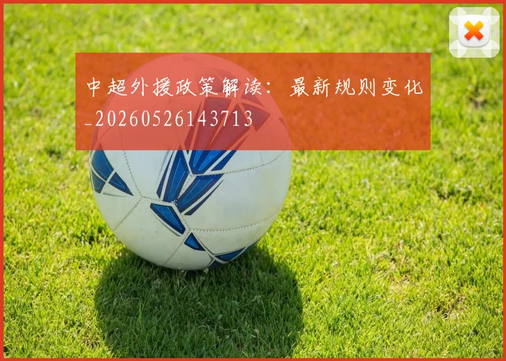中超外援政策解读:最新规则变化_20260526143713