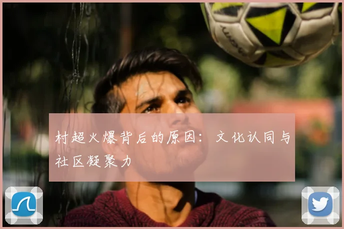 村超火爆背后的原因:文化认同与社区凝聚力