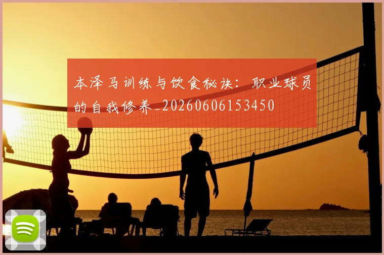 本泽马训练与饮食秘诀：职业球员的自我修养_20260606153450