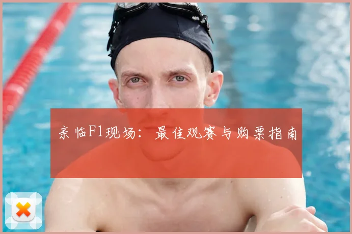 亲临F1现场:最佳观赛与购票指南