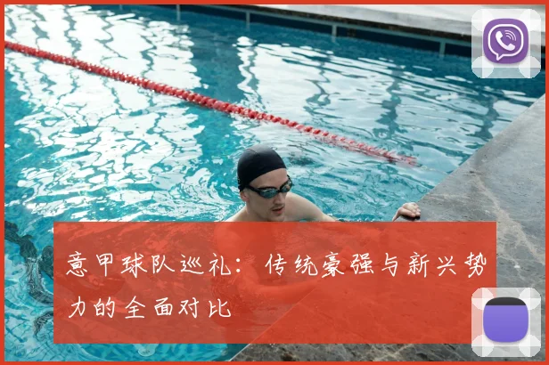 意甲球队巡礼:传统豪强与新兴势力的全面对比