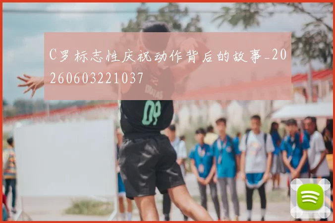 C罗标志性庆祝动作背后的故事_20260603221037